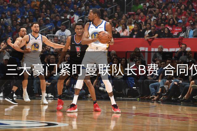 三大豪门紧盯曼联队长B费 合同仅剩一年引发转会猜测