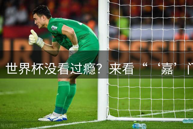 世界杯没看过瘾？来看“‘嘉’门口世界杯”！