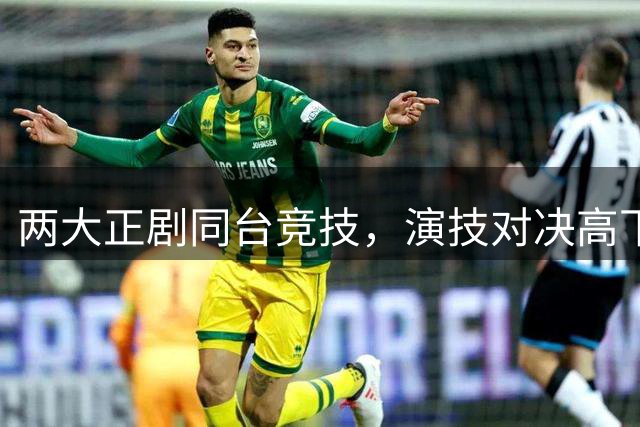 两大正剧同台竞技，演技对决高下立判