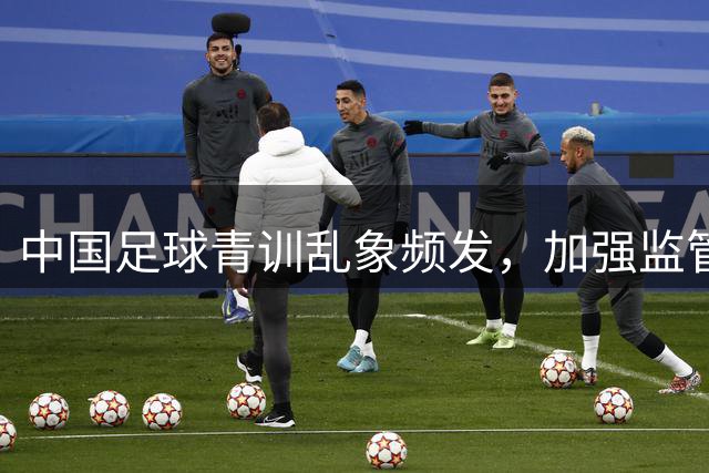 中国足球青训乱象频发，加强监管刻不容缓