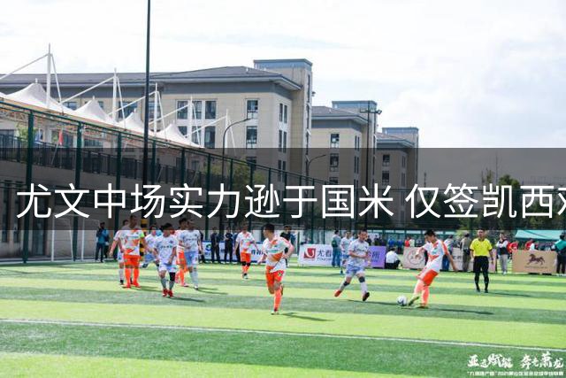 尤文中场实力逊于国米 仅签凯西难补差距