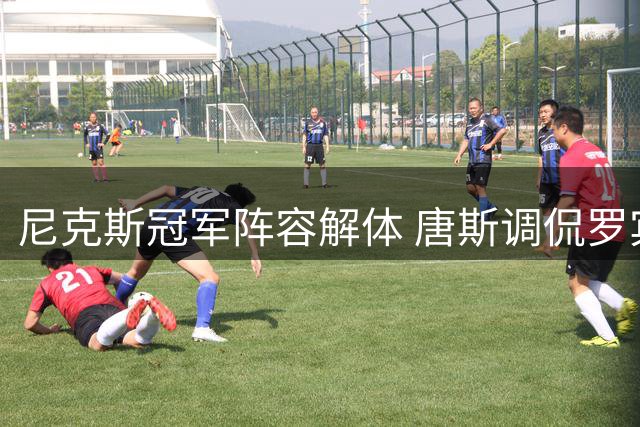 尼克斯冠军阵容解体 唐斯调侃罗宾逊绿军战袍"笑果十足