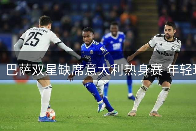 巴萨双星缺席意大利热身赛 年轻球员离队进入倒计时