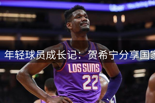 年轻球员成长记：贺希宁分享国家队带新人心得