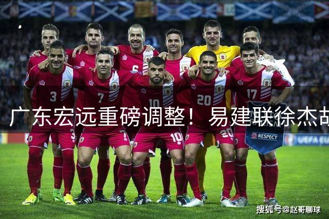 广东宏远重磅调整！易建联徐杰胡明轩三巨头新动态曝光