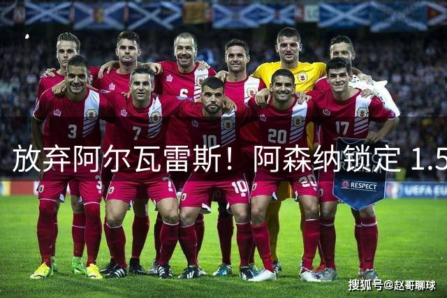 放弃阿尔瓦雷斯！阿森纳锁定 1.5 亿封神签约，远超世界杯神锋