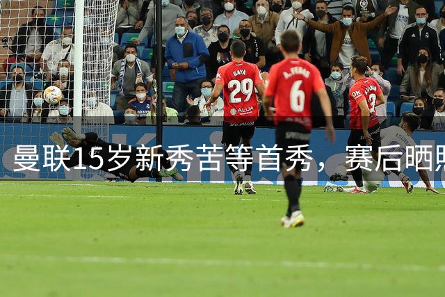 曼联15岁新秀苦等首秀，赛后晒照吐露心声："耐心
