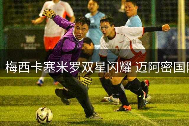 梅西卡塞米罗双星闪耀 迈阿密国际联赛杯首战告捷