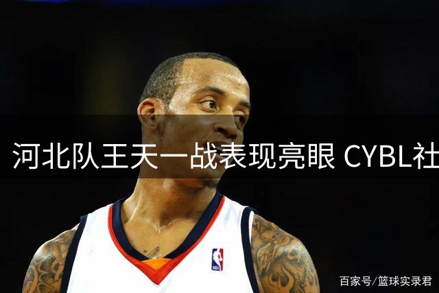 河北队王天一战表现亮眼 CYBL社交媒体赞其孤军奋战