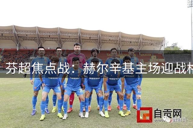 芬超焦点战：赫尔辛基主场迎战格尼斯坦