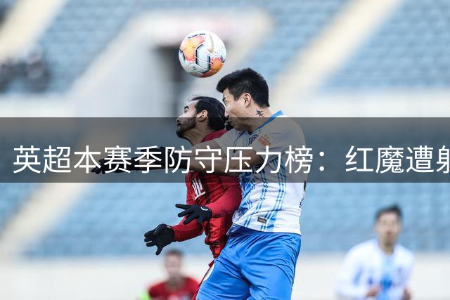 英超本赛季防守压力榜：红魔遭射门数居首