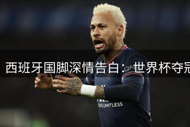 西班牙国脚深情告白：世界杯夺冠让分裂的国家重获团结力量