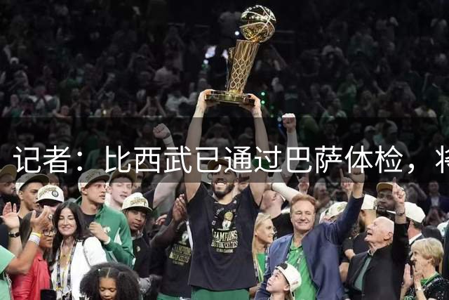 记者：比西武已通过巴萨体检，将于下周正式亮相