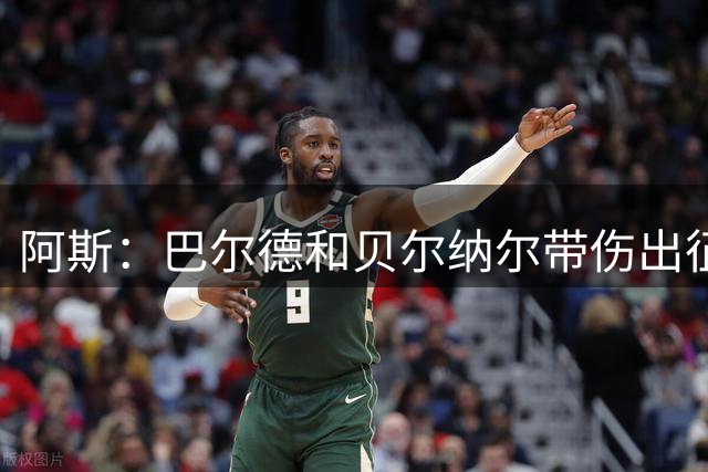阿斯：巴尔德和贝尔纳尔带伤出征英国季前赛，拉菲尼亚周中将归队