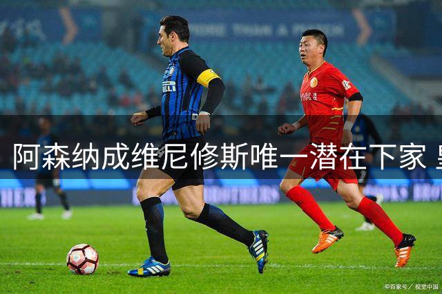 阿森纳成维尼修斯唯一潜在下家 皇马引援暗藏玄机