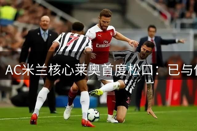 AC米兰核心莱奥首度松口：已与俱乐部商讨转会可能
